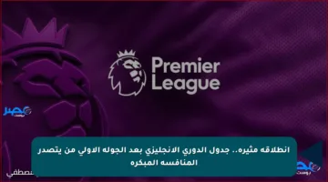 انطلاقة مثيرة.. جدول الدوري الإنجليزي بعد الجولة الأولى من يتصدر المنافسة المبكرة